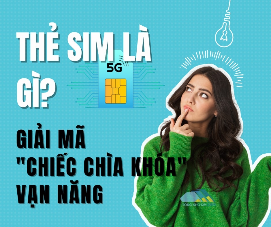 Thẻ Sim là gì? Giải mã "chiếc chìa khóa" vạn năng